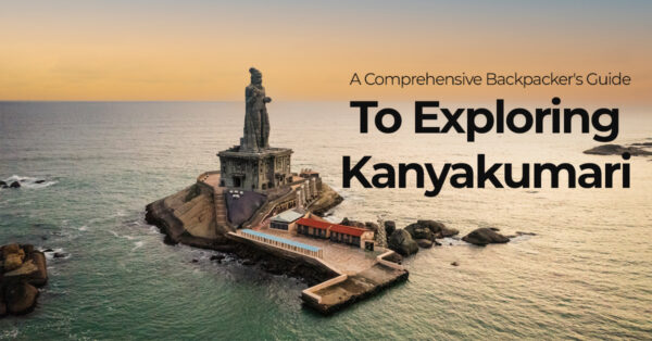 A Comprehensive Backpacker’s Guide To Exploring Kanyakumari