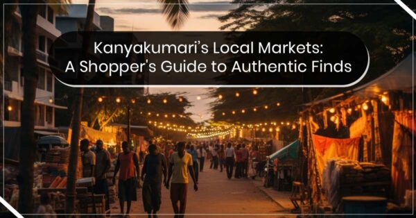 Kanyakumari’s Local Markets: A Shopper’s Guide to Authentic Finds